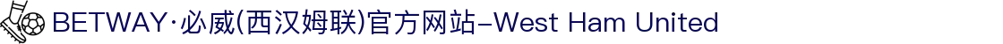 BETWAY·必威(西汉姆联)官方网站-West Ham United